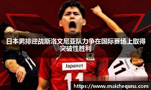 日本男排迎战斯洛文尼亚队力争在国际赛场上取得突破性胜利