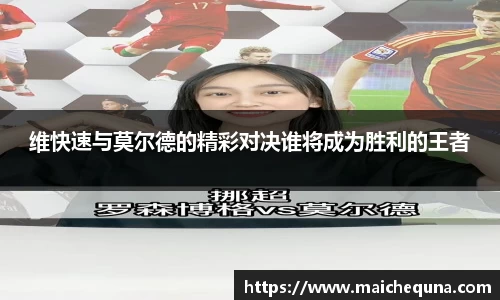 维快速与莫尔德的精彩对决谁将成为胜利的王者