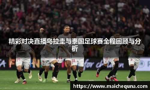 精彩对决直播乌拉圭与泰国足球赛全程回顾与分析