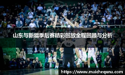 山东与新疆季后赛精彩回放全程回顾与分析