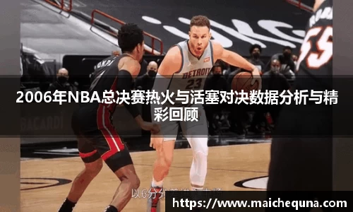 2006年NBA总决赛热火与活塞对决数据分析与精彩回顾