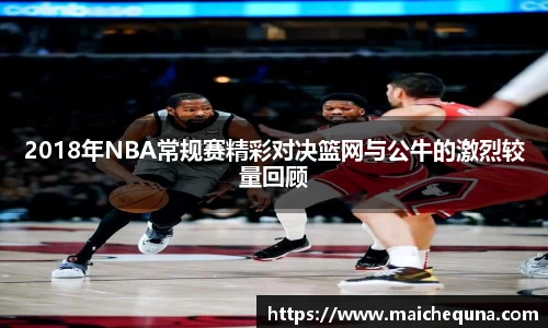 2018年NBA常规赛精彩对决篮网与公牛的激烈较量回顾