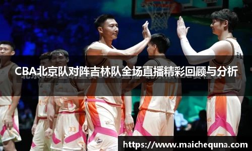 CBA北京队对阵吉林队全场直播精彩回顾与分析