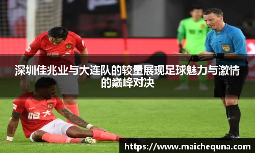 深圳佳兆业与大连队的较量展现足球魅力与激情的巅峰对决