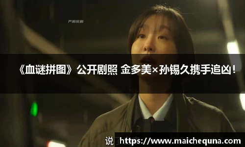 壹号娱乐《血谜拼图》公开剧照 金多美×孙锡久携手追凶！