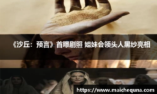 壹号娱乐《沙丘：预言》首曝剧照 姐妹会领头人黑纱亮相